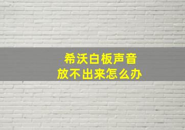 希沃白板声音放不出来怎么办