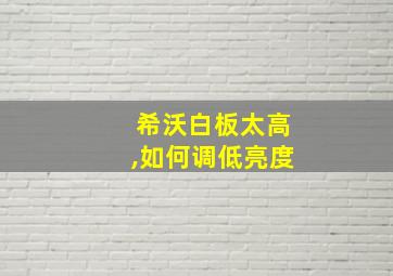 希沃白板太高,如何调低亮度