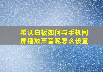 希沃白板如何与手机同屏播放声音呢怎么设置