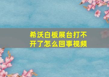 希沃白板展台打不开了怎么回事视频