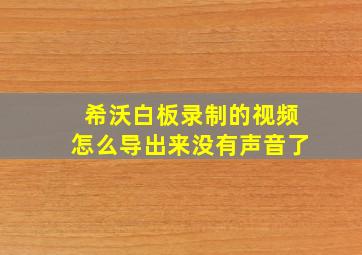 希沃白板录制的视频怎么导出来没有声音了