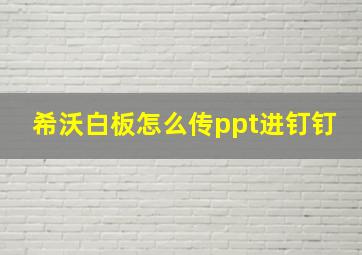 希沃白板怎么传ppt进钉钉