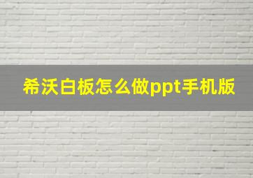 希沃白板怎么做ppt手机版