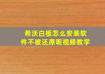 希沃白板怎么安装软件不被还原呢视频教学