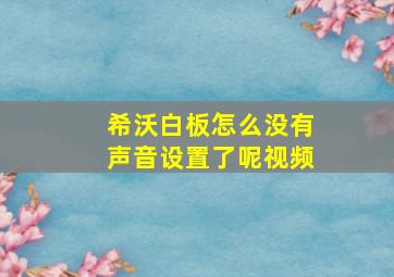 希沃白板怎么没有声音设置了呢视频