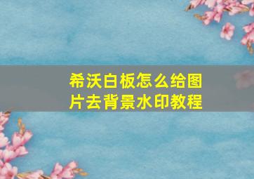 希沃白板怎么给图片去背景水印教程