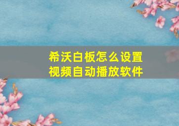 希沃白板怎么设置视频自动播放软件