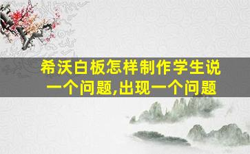 希沃白板怎样制作学生说一个问题,出现一个问题