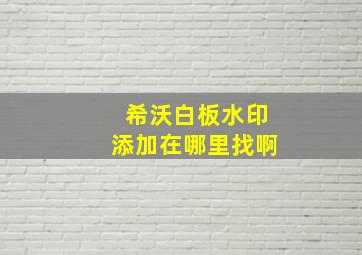 希沃白板水印添加在哪里找啊