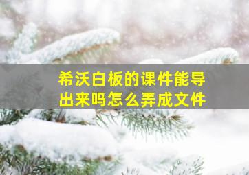 希沃白板的课件能导出来吗怎么弄成文件