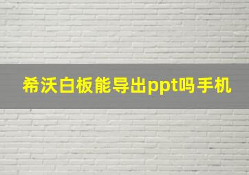 希沃白板能导出ppt吗手机