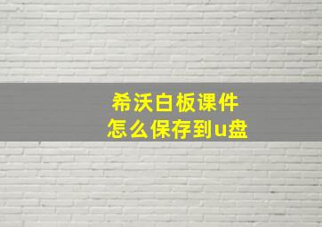 希沃白板课件怎么保存到u盘