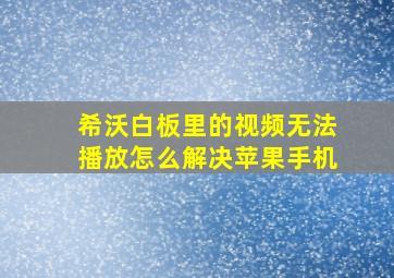 希沃白板里的视频无法播放怎么解决苹果手机