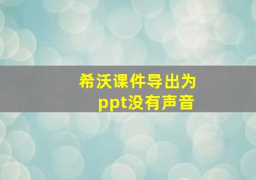 希沃课件导出为ppt没有声音