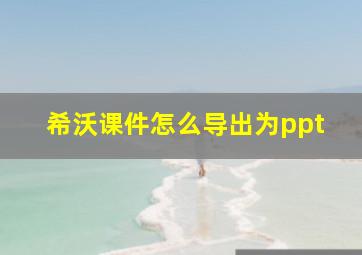 希沃课件怎么导出为ppt