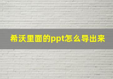 希沃里面的ppt怎么导出来