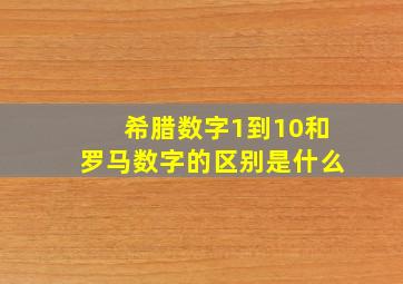 希腊数字1到10和罗马数字的区别是什么