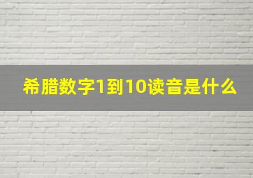 希腊数字1到10读音是什么