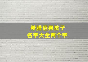 希腊语男孩子名字大全两个字