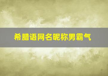 希腊语网名昵称男霸气