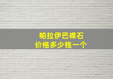 帕拉伊巴裸石价格多少钱一个