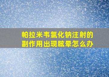 帕拉米韦氯化钠注射的副作用出现眩晕怎么办