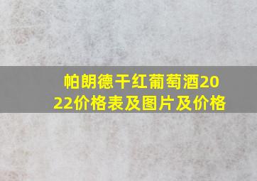 帕朗德干红葡萄酒2022价格表及图片及价格