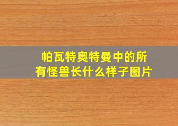 帕瓦特奥特曼中的所有怪兽长什么样子图片