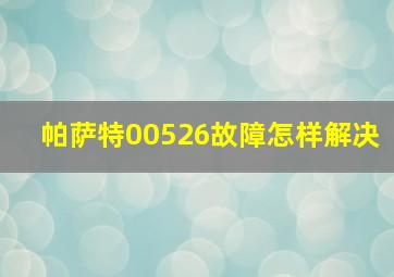 帕萨特00526故障怎样解决