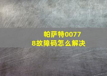 帕萨特00778故障码怎么解决