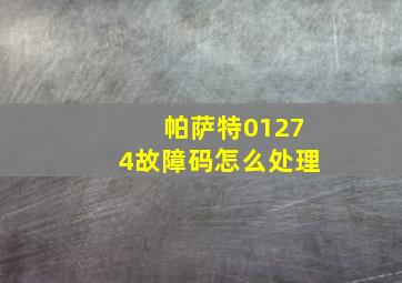 帕萨特01274故障码怎么处理