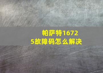 帕萨特16725故障码怎么解决