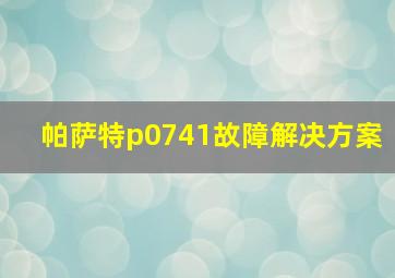 帕萨特p0741故障解决方案