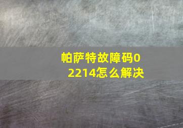 帕萨特故障码02214怎么解决