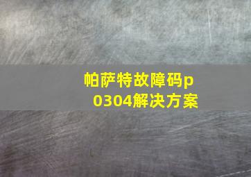 帕萨特故障码p0304解决方案