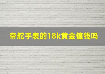 帝舵手表的18k黄金值钱吗