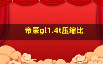 帝豪gl1.4t压缩比