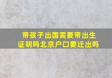 带孩子出国需要带出生证明吗北京户口要迁出吗