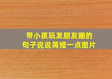 带小孩玩发朋友圈的句子说说简短一点图片