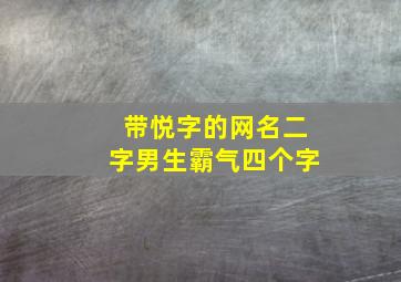 带悦字的网名二字男生霸气四个字