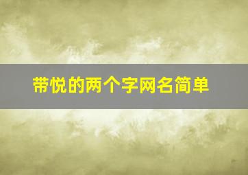 带悦的两个字网名简单