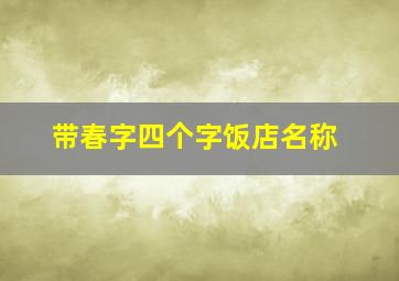 带春字四个字饭店名称