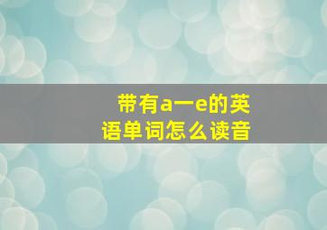 带有a一e的英语单词怎么读音