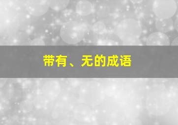 带有、无的成语