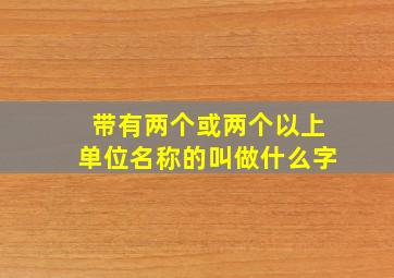 带有两个或两个以上单位名称的叫做什么字