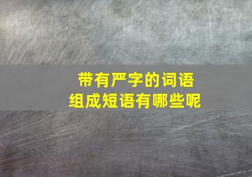 带有严字的词语组成短语有哪些呢