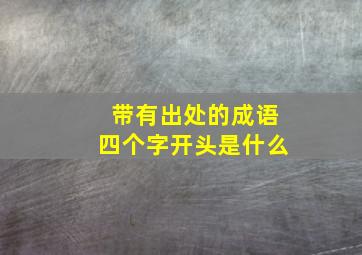 带有出处的成语四个字开头是什么