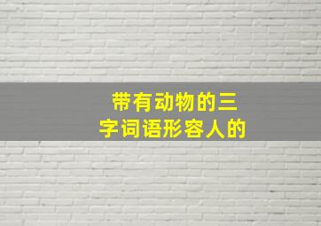 带有动物的三字词语形容人的