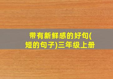 带有新鲜感的好句(短的句子)三年级上册