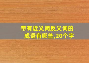 带有近义词反义词的成语有哪些,20个字